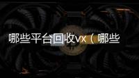 哪些平台回收vx（哪些平台回收旧书）